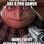 GRU | OH SO YOU YOU ARE A PRO GAMER; NAME EVERY PERSON YOU DEFEATED | image tagged in gru pointing gun | made w/ Imgflip meme maker