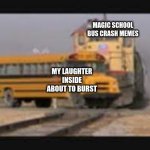 train hitting bus | MAGIC SCHOOL BUS CRASH MEMES; MY LAUGHTER INSIDE ABOUT TO BURST | image tagged in train hitting bus | made w/ Imgflip meme maker