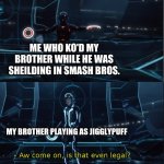 yes it is. it is very legal. | ME WHO KO'D MY BROTHER WHILE HE WAS SHEILDING IN SMASH BROS. MY BROTHER PLAYING AS JIGGLYPUFF | image tagged in is that even legal,super smash bros | made w/ Imgflip meme maker