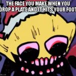 You feel it way before the pain starts ;-; | THE FACE YOU MAKE WHEN YOU DROP A PLATE AND IT HITS YOUR FOOT | image tagged in lemon demon | made w/ Imgflip meme maker
