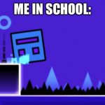 About to fail Geometry dash | ME IN SCHOOL: | image tagged in about to fail geometry dash | made w/ Imgflip meme maker