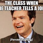 Forced laughing | THE CLASS WHEN THE TEACHER TELLS A JOKE | image tagged in forced laughing | made w/ Imgflip meme maker
