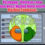Discuss Hazbin | Vizziepop: *Releases new Helluva Boss/Hazbin Hotel Anything*; Hazbin Fanbase: | image tagged in among us discuss,hazbin hotel | made w/ Imgflip meme maker