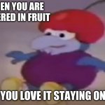 baby gonzo covered in fruit | WHEN YOU ARE COVERED IN FRUIT; AND YOU LOVE IT STAYING ON YOU | image tagged in baby gonzo covered in fruit,memes,funny | made w/ Imgflip meme maker