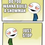 yo bro | BRO ITS SNOWING OUTSIDE; DO YOU WANNA BUILD A SNOWMAN; JUST STOP; THE COLD NEVER BOTHERED ME ANYWAY | image tagged in yo bro | made w/ Imgflip meme maker