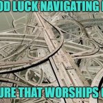 Mechanophilia | GOOD LUCK NAVIGATING IN A; CULTURE THAT WORSHIPS CARS. | image tagged in twisted highways,pollution,roadkill,road rage | made w/ Imgflip meme maker