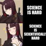 Akagi yes/no | SCIENCE IS SCIENTIFICALLY HARD; SCIENCE IS HARD | image tagged in akagi yes/no | made w/ Imgflip meme maker