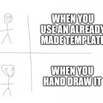 meme templates | WHEN YOU USE AN ALREADY MADE TEMPLATE; WHEN YOU HAND DRAW IT | image tagged in hand drawn meme template 3 | made w/ Imgflip meme maker