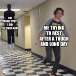 Insert title here... | THE CRINGE STUFF I DID 10 YEARS AGO; ME TRYING TO REST AFTER A TOUGH AND LONG DAY | image tagged in running shadow,cringe,memes,funny | made w/ Imgflip meme maker