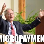 George Guilder Micropayments | MICROPAYMENTS | image tagged in micropayments,bsv,bitcoin,technology,ron paul,george guilder | made w/ Imgflip meme maker