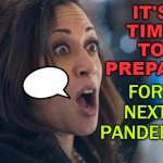 VP Kamala Harris tells U.N. body it's time to prepare for next pandemic | IT'S
TIME
TO
PREPARE; FOR NEXT PANDEMIC | image tagged in kamala harris | made w/ Imgflip meme maker