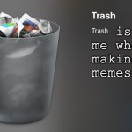 Trash | is me when making memes | image tagged in trash | made w/ Imgflip meme maker