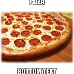 Pizza | PIZZA BOTTOM TEXT | image tagged in coming out pizza,pizza,bottom text,memes,random | made w/ Imgflip meme maker