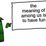 the meaning of among us | the meaning of among us is to have fun | image tagged in among us whiteboard | made w/ Imgflip meme maker