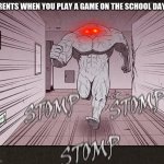 the stomp | PARENTS WHEN YOU PLAY A GAME ON THE SCHOOL DAY | image tagged in the stomp | made w/ Imgflip meme maker