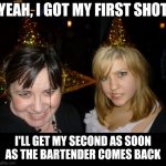 I prefer herd immunity | YEAH, I GOT MY FIRST SHOT; I'LL GET MY SECOND AS SOON AS THE BARTENDER COMES BACK | image tagged in memes,too drunk at party tina,corona virus,vaccines | made w/ Imgflip meme maker