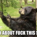How about fuck this shit bear