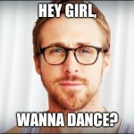 hey girl | HEY GIRL, WANNA DANCE? | image tagged in hey girl | made w/ Imgflip meme maker
