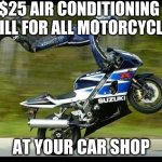 only a person who likes cars will get this | $25 AIR CONDITIONING REFILL FOR ALL MOTORCYCLES; AT YOUR CAR SHOP | image tagged in motorcycle trick | made w/ Imgflip meme maker