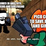week 7 be like | TANKMAN COMES IN AND TRYS TO KILL BOYFRIEND AND GIRLFRIEND; PICO COMES IN TO SAVE BOYFRIEND AND GIRLFRIEND | image tagged in here we go again pico,week 7,friday night funkin,tankman,tankmen | made w/ Imgflip meme maker