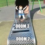 The slide of Doom | DOOM ETERNAL, DOOM 2016, DOOM VFR, AND DOOM 3 VR; ME; DOOM 3; DOOM 2 | image tagged in cheese grater slide,doom 2016,doom eternal,doom 3,doom 2,doom vfr | made w/ Imgflip meme maker