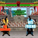 Mortal Kombat | ME FORCING M BROTHER AND HIS FRIEND TO FIGHT FOR ENTERTAINMENT. HIS FRIEND; MY BROTHER | image tagged in mortal kombat | made w/ Imgflip meme maker