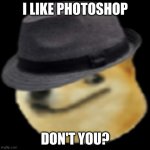 I love photoshop | I LIKE PHOTOSHOP; DON'T YOU? | image tagged in fedora doge,doge,memes,fedora | made w/ Imgflip meme maker