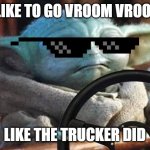 #BabyYoda #Dope #Funny | I LIKE TO GO VROOM VROOM; LIKE THE TRUCKER DID | image tagged in baby yoda driving | made w/ Imgflip meme maker