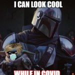 Baby Yoda and Mando | I CAN LOOK COOL; WHILE IN COVID | image tagged in baby yoda and mando | made w/ Imgflip meme maker