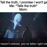 Lied, mom has (I don't think it's a repost) | Mom: Tell the truth, I promise I won't get mad
Me: *Tells the truth*
Mom: | image tagged in you've fallen right into my trap | made w/ Imgflip meme maker