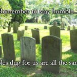 Cemetery | Remember to stay humble... The holes dug for us are all the same size. | image tagged in cemetery | made w/ Imgflip meme maker