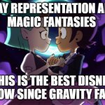 The Owl House | GAY REPRESENTATION AND
MAGIC FANTASIES; THIS IS THE BEST DISNEY SHOW SINCE GRAVITY FALLS | image tagged in the owl house | made w/ Imgflip meme maker