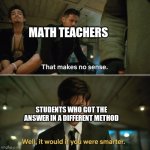 Umbrella Academy | MATH TEACHERS; STUDENTS WHO GOT THE ANSWER IN A DIFFERENT METHOD | image tagged in umbrella academy | made w/ Imgflip meme maker