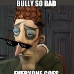 Coraline Dad | WHEN YOU ROAST THE BULLY SO BAD; EVERYONE GOES 
"OOOOOOH!" | image tagged in coraline dad | made w/ Imgflip meme maker