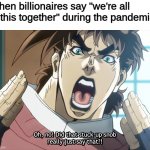 Jojo has so much meme potential | When billionaires say "we're all in this together" during the pandemic: | image tagged in joseph oh no | made w/ Imgflip meme maker