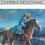 I made this template | ME WHEN I TELL THE TEACHER IS COMING: | image tagged in meme man paul revere | made w/ Imgflip meme maker