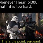 Like bro that's the point of the game | Me whenever I hear lol300 say that fnf is too hard:; That's the point, sergeant. | image tagged in that's the point sergeant,funny,funny memes,memes,oh wow are you actually reading these tags | made w/ Imgflip meme maker
