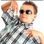 Sunglasses Kid | ME WHENEVER I SEE MY NAME IN MATH WORD PROBLEMS | image tagged in sunglasses kid | made w/ Imgflip meme maker