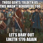 revolutionary militia | THOSE GENTS TOLDETH US THIS WASN’T BEHOVEFUL TOO; LET’S BRAY OUT LIKETH 1776 AGAIN | image tagged in revolutionary militia | made w/ Imgflip meme maker