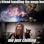 Yes | my friend handling the mega boss; me just chilling | image tagged in hulk thor thumbs up | made w/ Imgflip meme maker