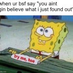 Try me | when ur bsf say "you aint gin believe what i just found out" | image tagged in try me hoe,memes | made w/ Imgflip meme maker