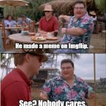 Made a Meme. Nobody Cares | He made a meme on Imgflip. See? Nobody cares. | image tagged in see nobody cares,memes,funny | made w/ Imgflip meme maker