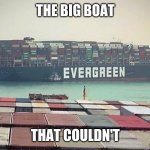Am I the only one who gets this | THE BIG BOAT; THAT COULDN'T | image tagged in evergreen suez canal block,funny,meme,reposting my own,stupid,dank | made w/ Imgflip meme maker
