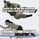 *No caption needed* | SPIDERS ARE THE ONLY WEB DEVELOPERS IN THE WORLD THAT ENJOY FINDING BUGS; A NORMAL CONVERSATION | image tagged in normal conversation,funny,memes | made w/ Imgflip meme maker