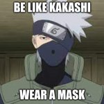 be like kakashi | BE LIKE KAKASHI; WEAR A MASK | image tagged in kakashi | made w/ Imgflip meme maker