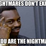 Nightmare escape | NIGHTMARES DON'T EXIST; IF YOU ARE THE NIGHTMARE | image tagged in logic thinker,nightmare,memes | made w/ Imgflip meme maker