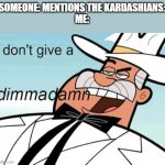 I don't care about the Kardashians, please stop mentioning it to me | SOMEONE: MENTIONS THE KARDASHIANS:
ME: | image tagged in doug dimmadome reupload first was blurry | made w/ Imgflip meme maker