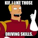 Captain Zap Brannigan Futurama | KIF, I LIKE THOSE; DRIVING SKILLS. | image tagged in captain zap brannigan futurama | made w/ Imgflip meme maker