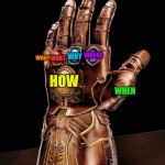 I can answer all the questions! | I HAVE GATHERED THE 6 QUESTIONS TO MAKE THE INFINITY ANSWER! WHY; WHERE; WHAT; WHO? HOW; WHEN | image tagged in infinity gauntlet 6000 | made w/ Imgflip meme maker