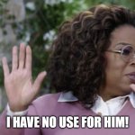 No Use For Him! | I HAVE NO USE FOR HIM! | image tagged in oprah hands | made w/ Imgflip meme maker